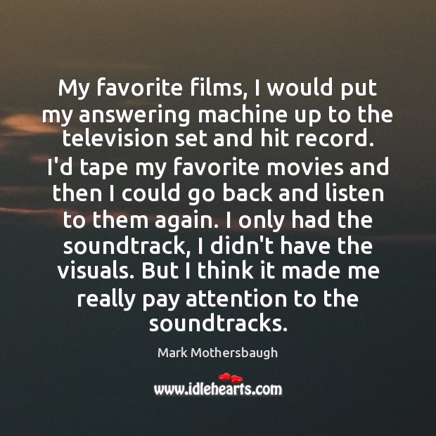 My favorite films, I would put my answering machine up to the Mark Mothersbaugh Picture Quote