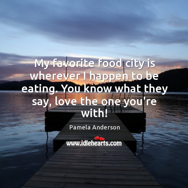 My favorite food city is wherever I happen to be eating. You Pamela Anderson Picture Quote