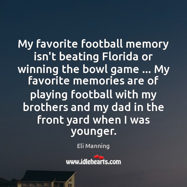 My favorite football memory isn’t beating Florida or winning the bowl game … Eli Manning Picture Quote