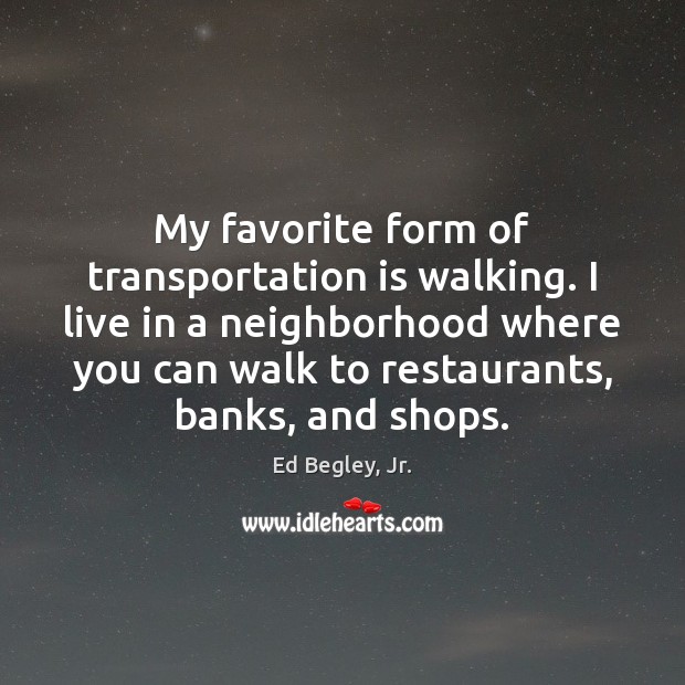 My favorite form of transportation is walking. I live in a neighborhood Ed Begley, Jr. Picture Quote