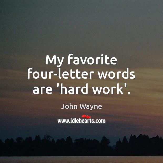 My favorite four-letter words are ‘hard work’. John Wayne Picture Quote