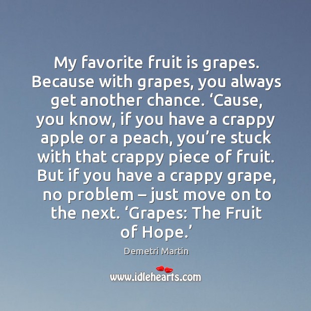 My favorite fruit is grapes. Because with grapes, you always get another chance. Demetri Martin Picture Quote