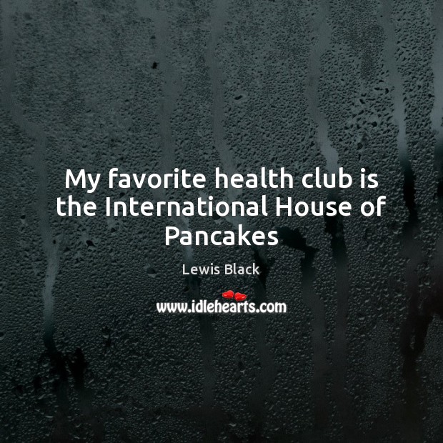 My favorite health club is the International House of Pancakes Image