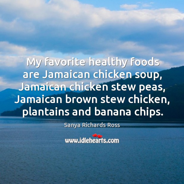My favorite healthy foods are jamaican chicken soup, jamaican chicken stew peas, jamaican brown stew chicken Sanya Richards Ross Picture Quote