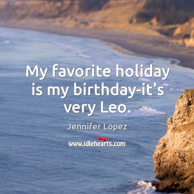 My favorite holiday is my birthday-it’s very Leo. Jennifer Lopez Picture Quote