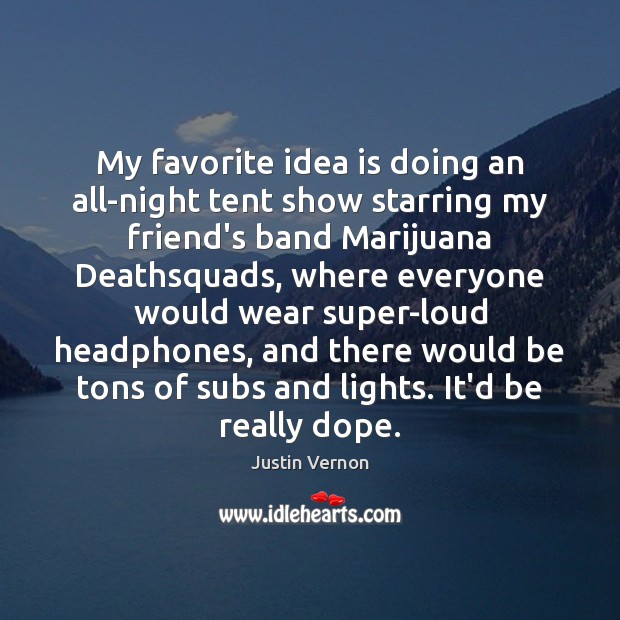 My favorite idea is doing an all-night tent show starring my friend’s Justin Vernon Picture Quote