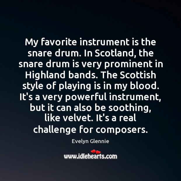 My favorite instrument is the snare drum. In Scotland, the snare drum Evelyn Glennie Picture Quote