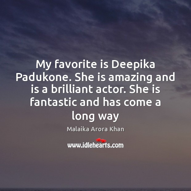 My favorite is Deepika Padukone. She is amazing and is a brilliant Malaika Arora Khan Picture Quote