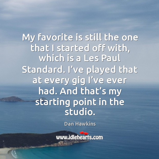 My favorite is still the one that I started off with, which is a les paul standard. Dan Hawkins Picture Quote