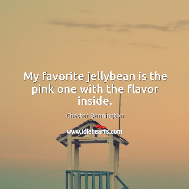 My favorite jellybean is the pink one with the flavor inside. Chester Bennington Picture Quote