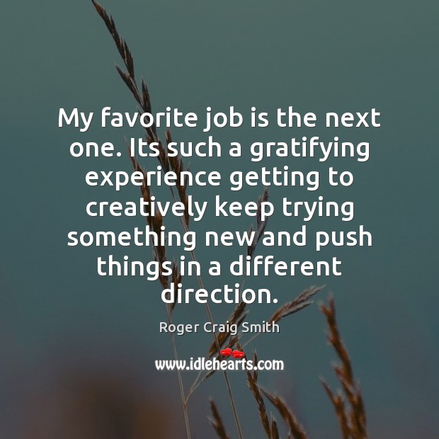 My favorite job is the next one. Its such a gratifying experience Roger Craig Smith Picture Quote