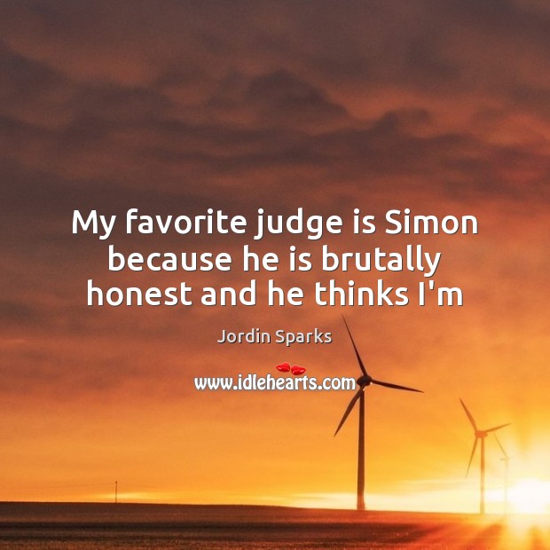 My favorite judge is Simon because he is brutally honest and he thinks I’m Jordin Sparks Picture Quote
