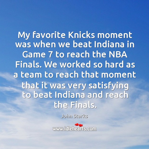 My favorite knicks moment was when we beat indiana in game 7 to reach the nba finals. John Starks Picture Quote