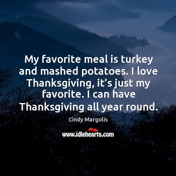 My favorite meal is turkey and mashed potatoes. I love thanksgiving, it’s just my favorite. Thanksgiving Quotes Image