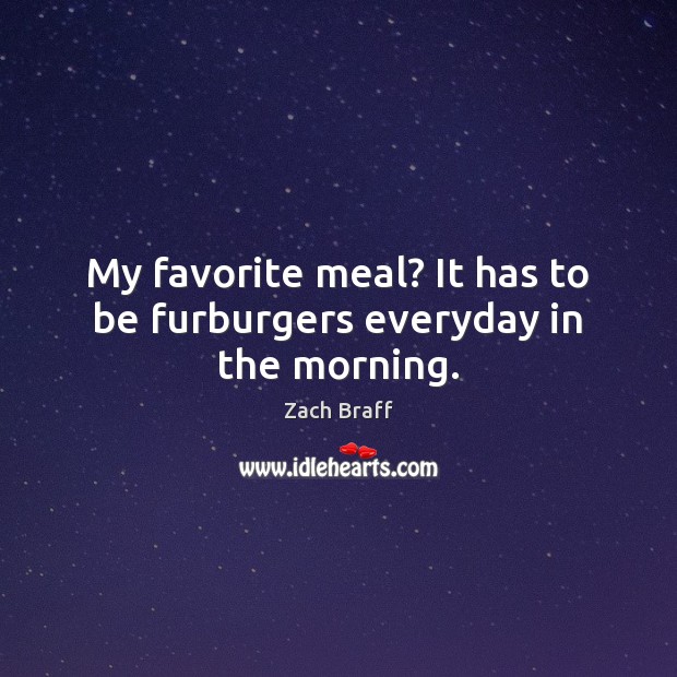 My favorite meal? It has to be furburgers everyday in the morning. Zach Braff Picture Quote