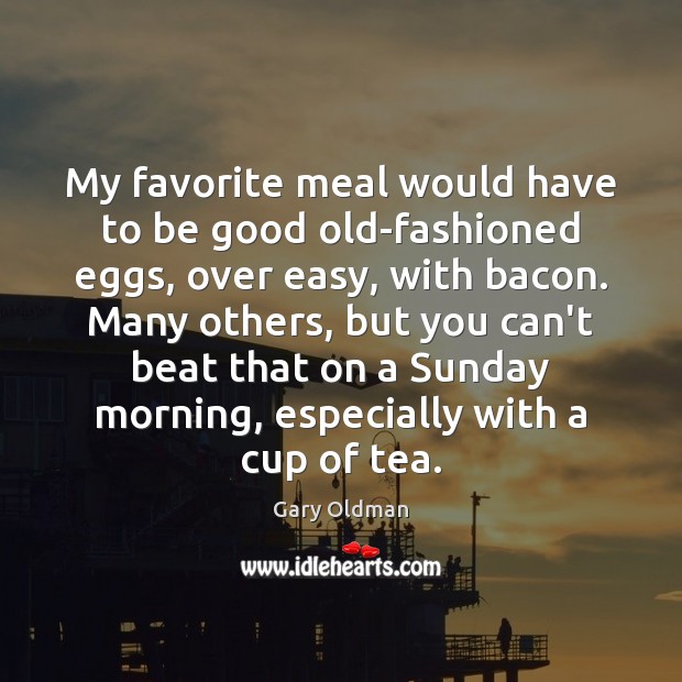 My favorite meal would have to be good old-fashioned eggs, over easy, Gary Oldman Picture Quote