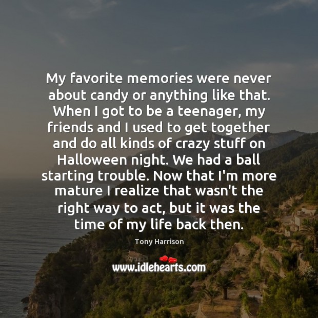 My favorite memories were never about candy or anything like that. When Tony Harrison Picture Quote