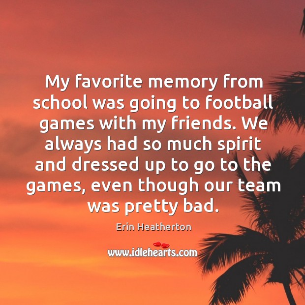 My favorite memory from school was going to football games with my Erin Heatherton Picture Quote