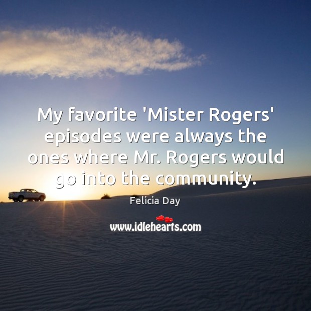 My favorite ‘Mister Rogers’ episodes were always the ones where Mr. Rogers Felicia Day Picture Quote