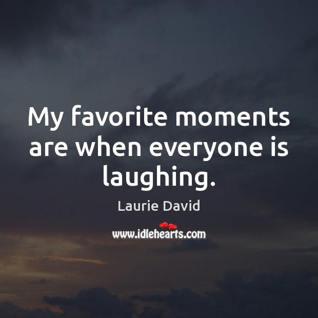 My favorite moments are when everyone is laughing. Laurie David Picture Quote