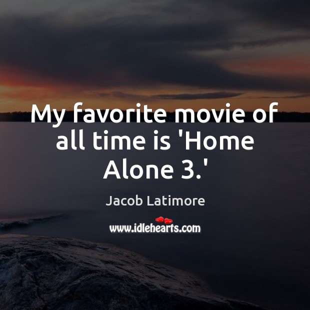 My favorite movie of all time is ‘Home Alone 3.’ Jacob Latimore Picture Quote