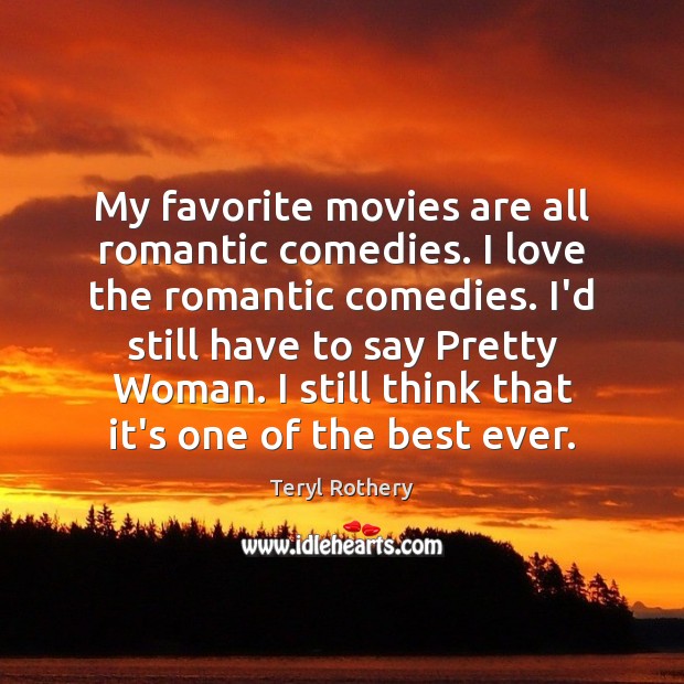 My favorite movies are all romantic comedies. I love the romantic comedies. Teryl Rothery Picture Quote