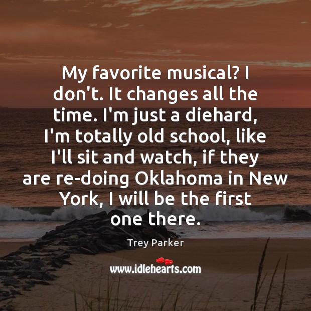 My favorite musical? I don’t. It changes all the time. I’m just Trey Parker Picture Quote