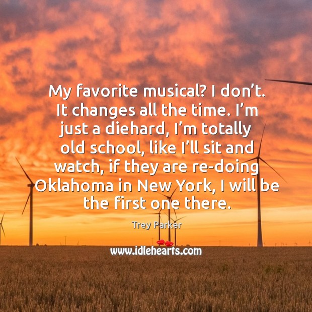 My favorite musical? I don’t. It changes all the time. Image