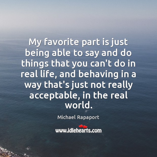 My favorite part is just being able to say and do things Michael Rapaport Picture Quote