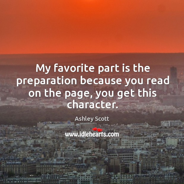 My favorite part is the preparation because you read on the page, you get this character. Ashley Scott Picture Quote