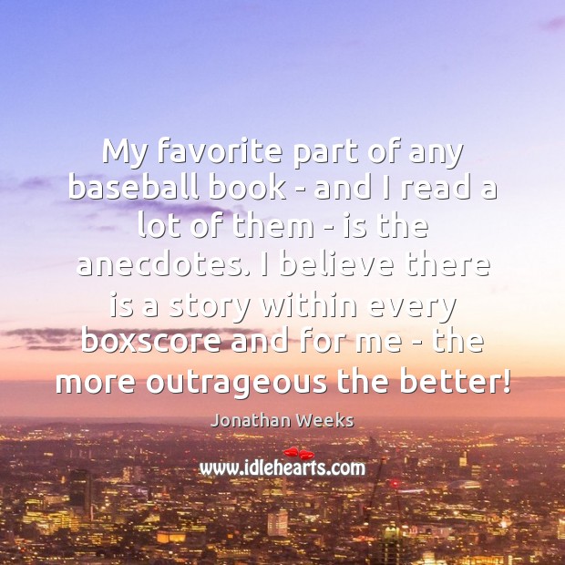 My favorite part of any baseball book – and I read a Jonathan Weeks Picture Quote