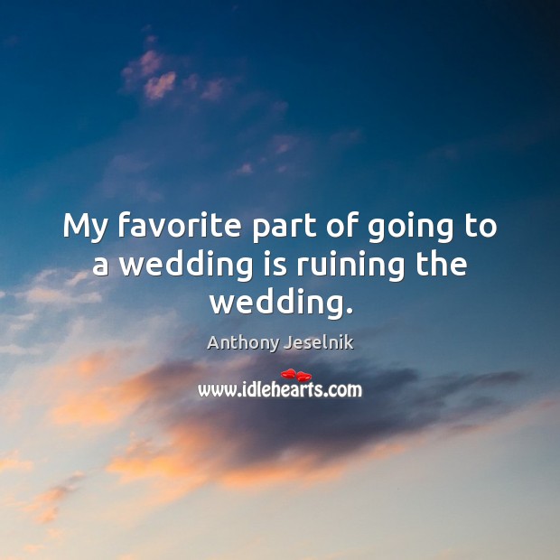 My favorite part of going to a wedding is ruining the wedding. Anthony Jeselnik Picture Quote