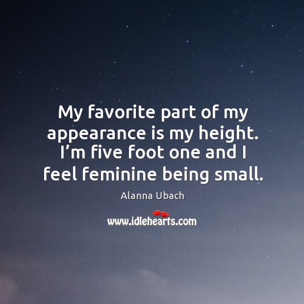 My favorite part of my appearance is my height. I’m five foot one and I feel feminine being small. Alanna Ubach Picture Quote