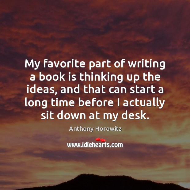 My favorite part of writing a book is thinking up the ideas, Anthony Horowitz Picture Quote