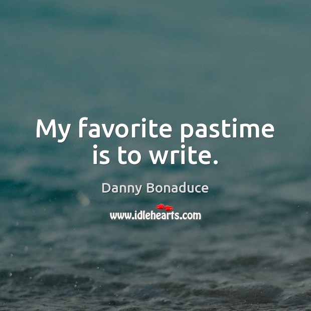 My favorite pastime is to write. Danny Bonaduce Picture Quote