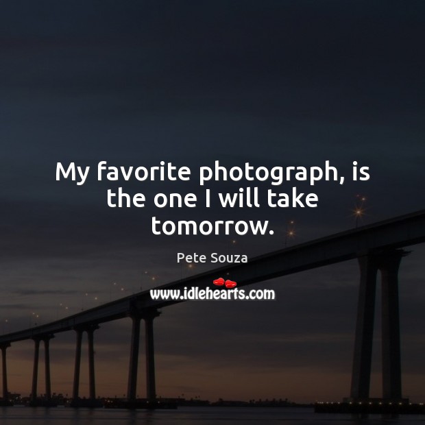 My favorite photograph, is the one I will take tomorrow. Image