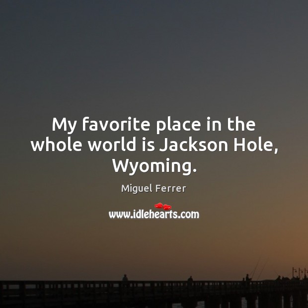 My favorite place in the whole world is Jackson Hole, Wyoming. Miguel Ferrer Picture Quote