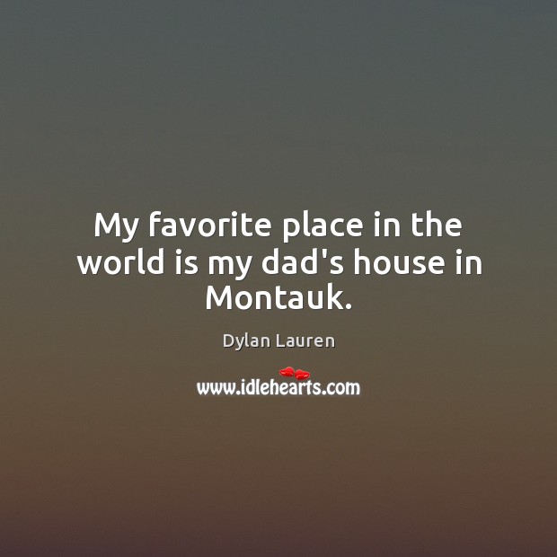 My favorite place in the world is my dad’s house in Montauk. Dylan Lauren Picture Quote