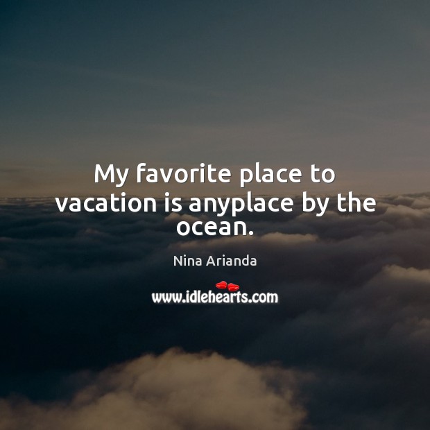 My favorite place to vacation is anyplace by the ocean. Nina Arianda Picture Quote