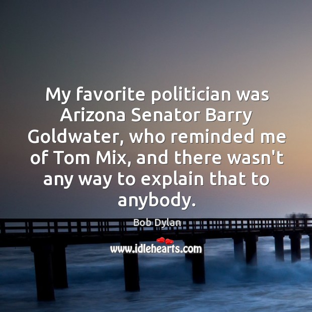 My favorite politician was Arizona Senator Barry Goldwater, who reminded me of Bob Dylan Picture Quote