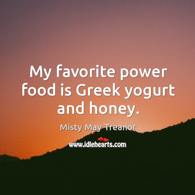 My favorite power food is Greek yogurt and honey. Misty May Treanor Picture Quote