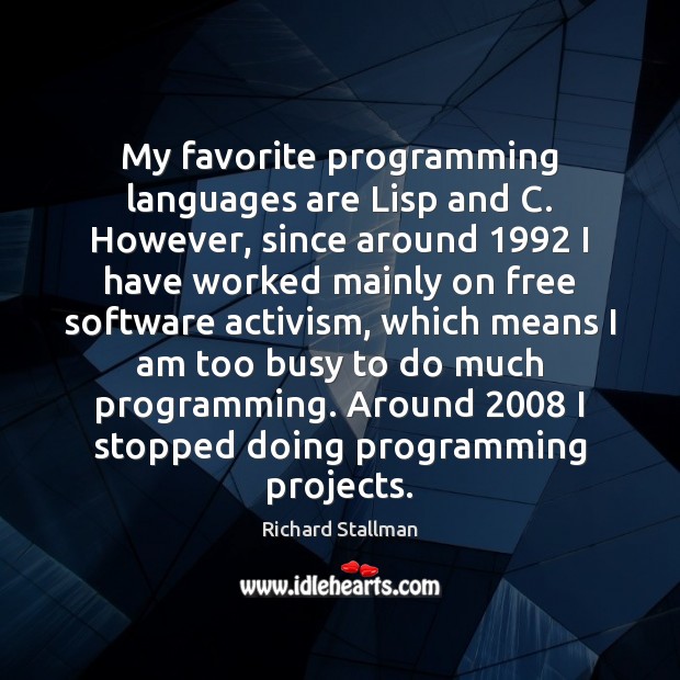 My favorite programming languages are Lisp and C. However, since around 1992 I 
