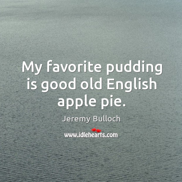 My favorite pudding is good old english apple pie. Jeremy Bulloch Picture Quote