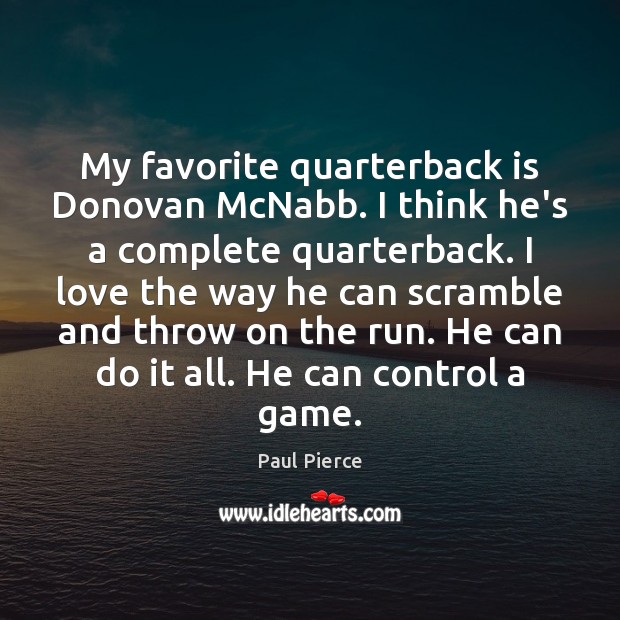My favorite quarterback is Donovan McNabb. I think he’s a complete quarterback. Paul Pierce Picture Quote