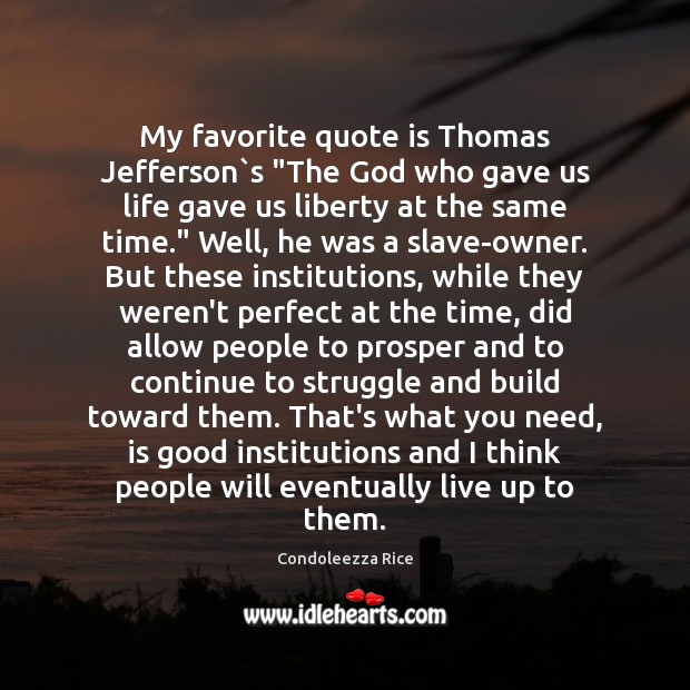 My favorite quote is Thomas Jefferson`s “The God who gave us Condoleezza Rice Picture Quote