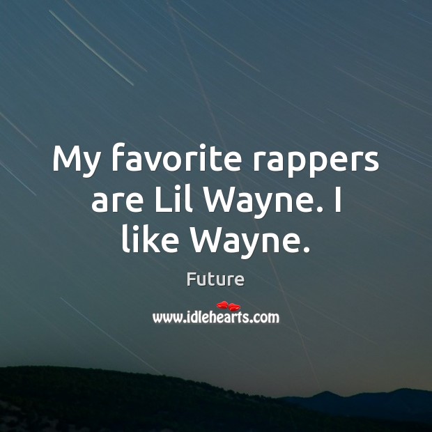 My favorite rappers are Lil Wayne. I like Wayne. Future Picture Quote