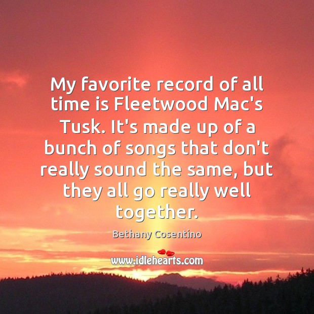 My favorite record of all time is Fleetwood Mac’s Tusk. It’s made Bethany Cosentino Picture Quote