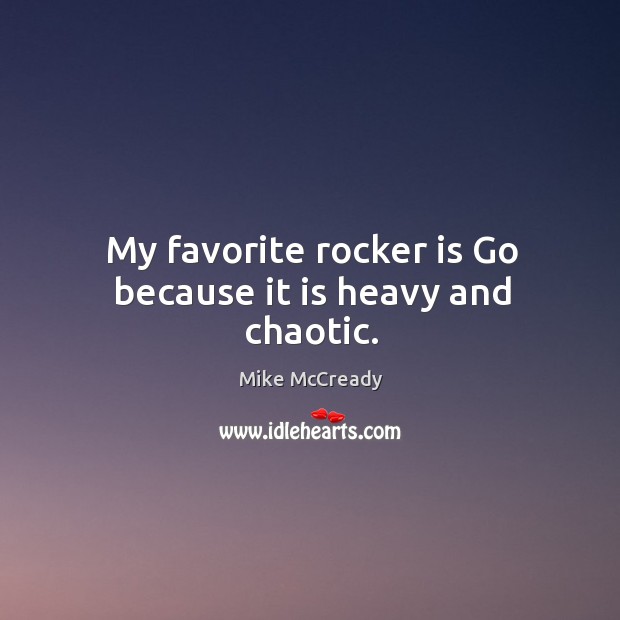 My favorite rocker is go because it is heavy and chaotic. Mike McCready Picture Quote