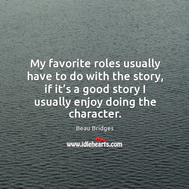 My favorite roles usually have to do with the story Beau Bridges Picture Quote