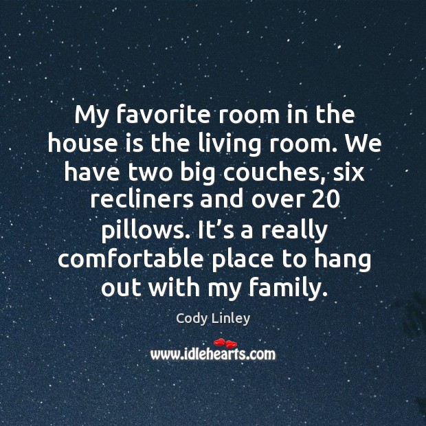 My favorite room in the house is the living room. We have two big couches, six recliners and over 20 pillows. Cody Linley Picture Quote